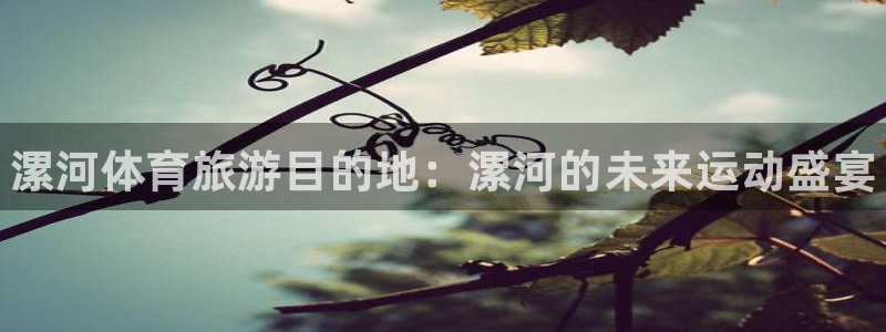 yy易游官网下载是干嘛的公司：漯河体育旅游目的地：漯