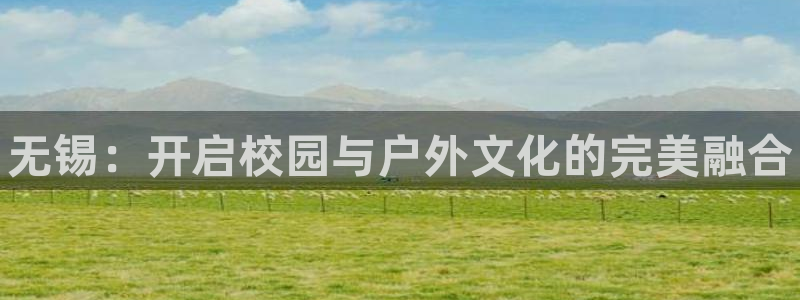 yy易游官网下载平台假的吗是真的吗吗：无锡：开启校园