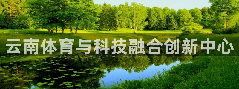 yy易游官方正版app集团官网网址：云南体育与科技融