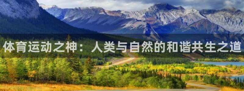 yy易游官方正版app开户：体育运动之神：人类与自然的和谐共