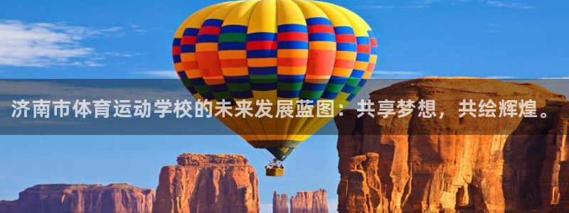 yy易游官方正版app神州：济南市体育运动学校的未来发展蓝图