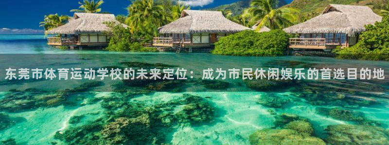 yy易游官网下载平台APP：东莞市体育运动学校的未来定位：成