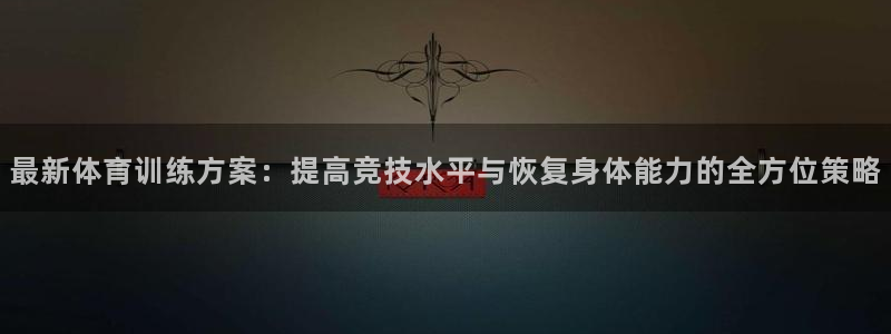 yy易游官网下载娱乐：最新体育训练方案：提高竞技水平