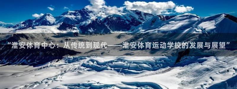 yy易游官方平台体育：“淮安体育中心：从传统到现代——淮安体