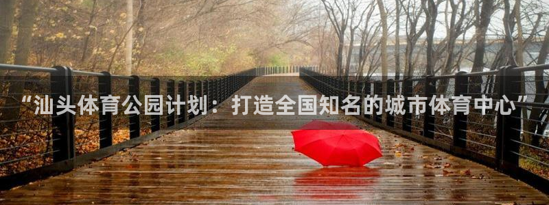 yy易游官方正版app娱乐平台：“汕头体育公园计划：打造全国