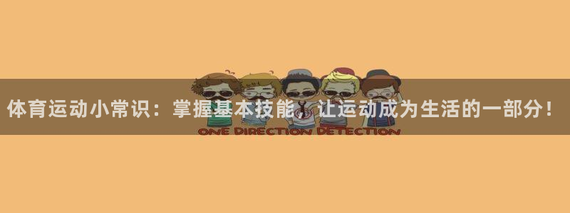 yy易游官网下载招商电话是多少：体育运动小常识：掌握基本技能