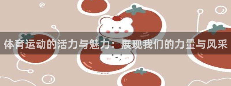 yy易游官方正版app娱乐网站：体育运动的活力与魅力：展现我